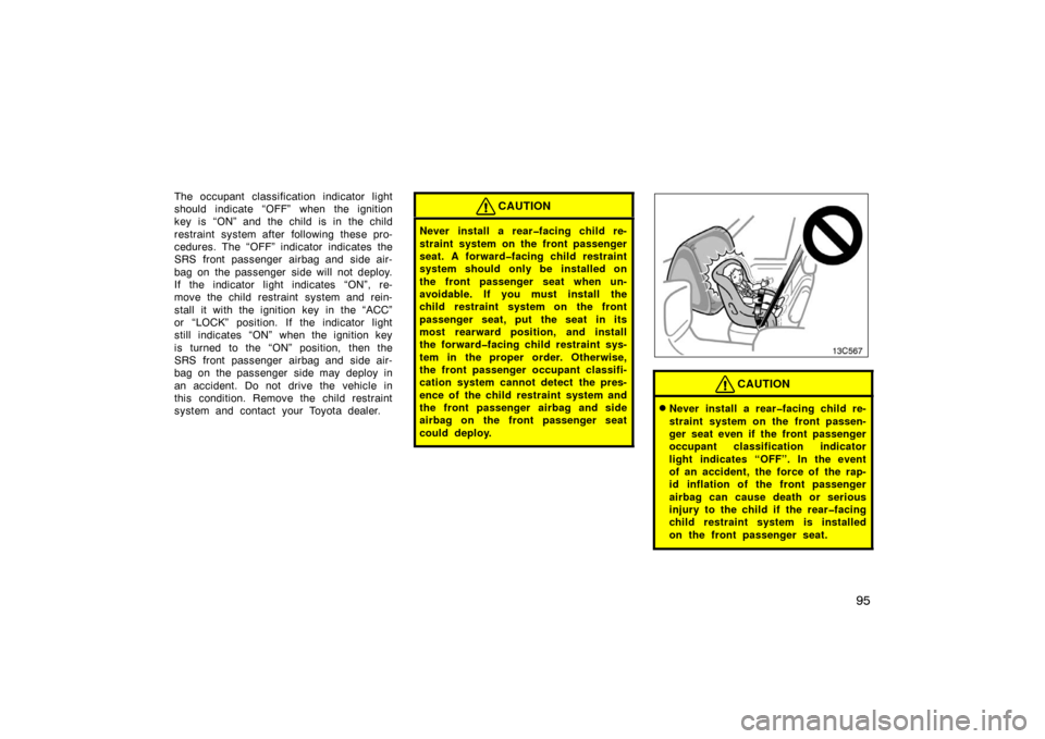 TOYOTA LAND CRUISER 2007 J200 Owners Manual 95
The occupant classification indicator light
should indicate “OFF” when the ignition
key is “ON” and the child is in the child
restraint system after following these pro-
cedures. The “OFF