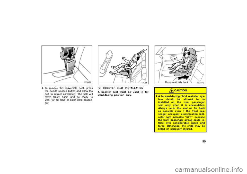 TOYOTA LAND CRUISER 2007 J200 Owners Manual 99
4. To remove the convertible seat, pressthe buckle release button and allow the
belt to retract completely. The belt will
move freely again and be ready to
work for an adult or older child passen-
