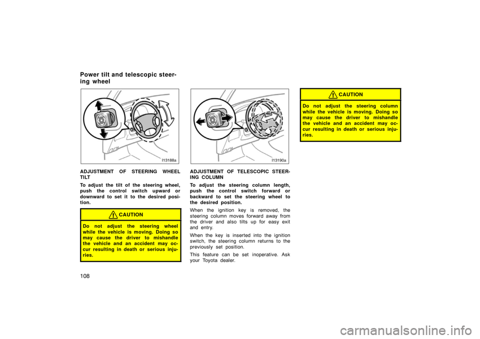 TOYOTA LAND CRUISER 2007 J200 Owners Manual 108
ADJUSTMENT OF STEERING WHEEL
TILT
To adjust  the tilt of the steering wheel,
push the control switch upward or
downward to set it to the desired posi-
tion.
CAUTION
Do not adjust the steering whee