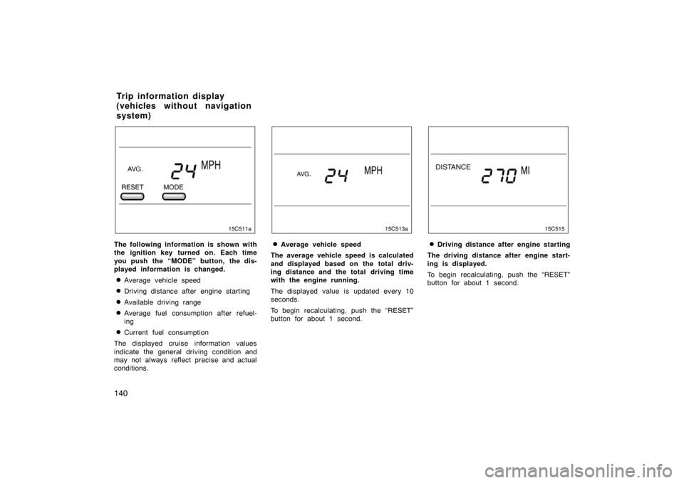 TOYOTA LAND CRUISER 2007 J200 Owners Manual 140
The following information is shown with
the ignition key turned on. Each time
you push the “MODE” button, the dis-
played information is changed.
Average vehicle speed
Driving distance after