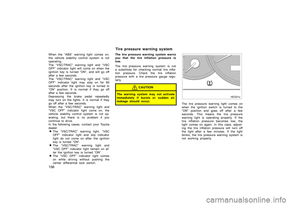 TOYOTA LAND CRUISER 2007 J200 Owners Manual 156
When the “ABS” warning light comes on,
the vehicle stability control system is not
operating.
The “VSC/TRAC” warning light and “VSC
OFF” indicator light will come on when the
ignition 