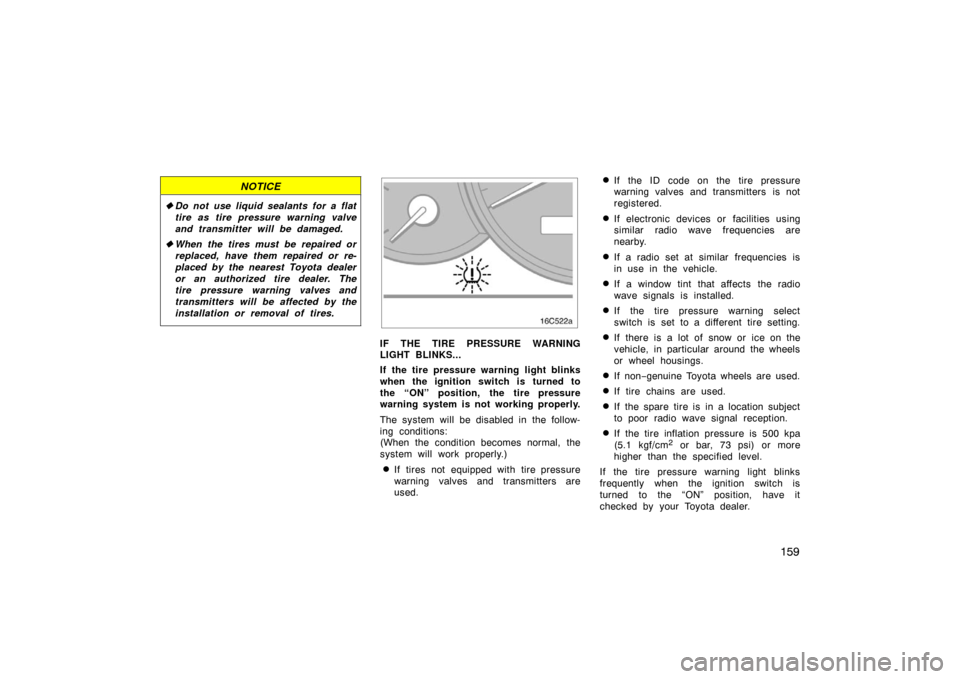 TOYOTA LAND CRUISER 2007 J200 Owners Manual 159
NOTICE
Do not use liquid sealants for a flat
tire as tire pressure warning valve
and transmitter will be damaged.
 When the tires must be repaired or
replaced, have them repaired or re-
placed b