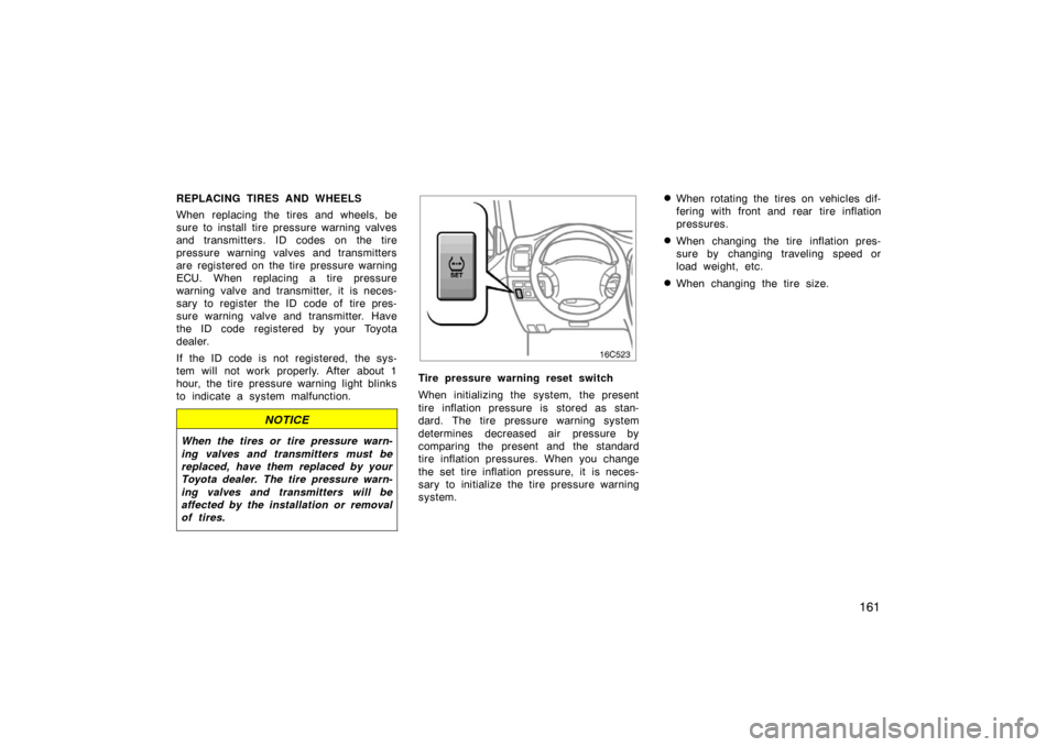 TOYOTA LAND CRUISER 2007 J200 Owners Manual 161
REPLACING TIRES AND WHEELS
When replacing the tires and wheels, be
sure to install tire pressure warning valves
and transmitters. ID codes on the tire
pressure warning valves and transmitters
are 