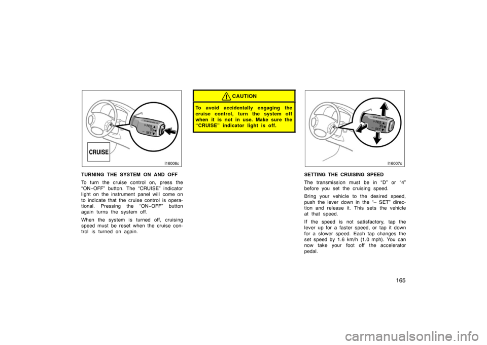 TOYOTA LAND CRUISER 2007 J200 Owners Manual 165
TURNING THE SYSTEM ON AND OFF
To turn the cruise control on, press the
“ON−OFF” button. The “CRUISE” indicator
light on the instrument panel will come on
to indicate that the cruise cont