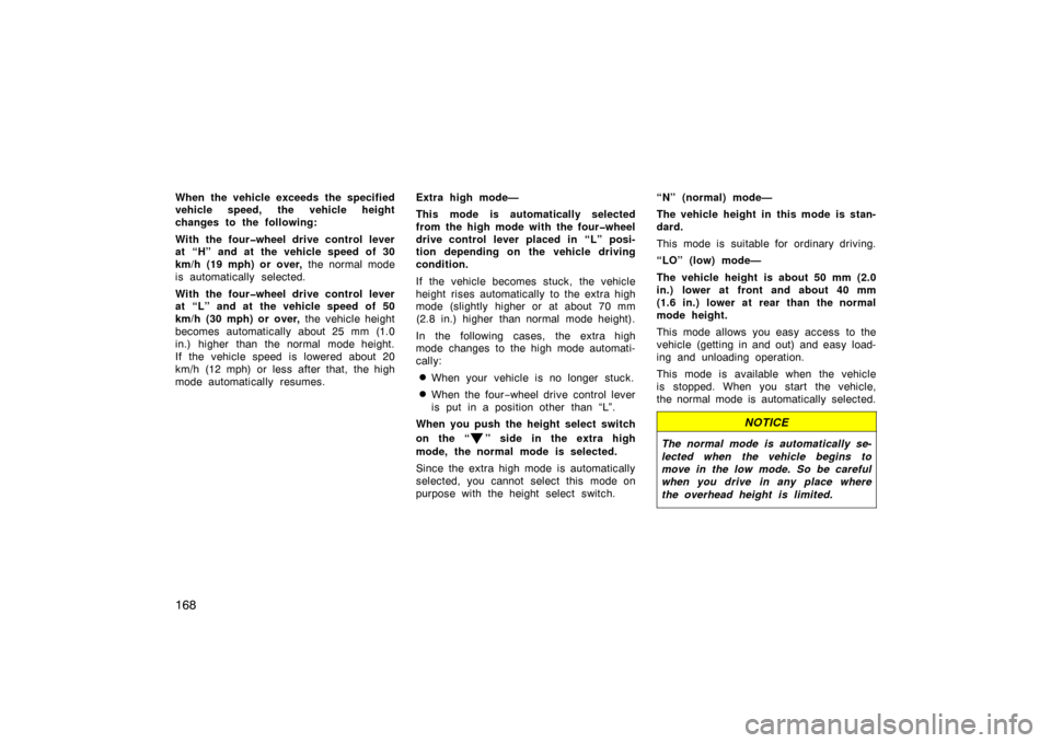 TOYOTA LAND CRUISER 2007 J200 Owners Manual 168
When the vehicle exceeds the specified
vehicle speed, the vehicle height
changes to the following:
With the four�wheel drive control lever
at “H” and at the vehicle speed of 30
km/h (19 mph) o