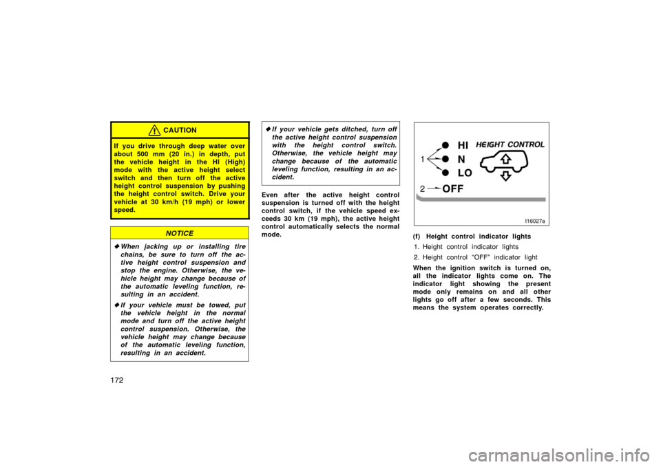 TOYOTA LAND CRUISER 2007 J200 Owners Manual 172
CAUTION
If you drive through deep water over
about 500 mm (20 in.) in depth, put
the vehicle height  in the HI (High)
mode with the active height select
switch and then turn off  the active
height