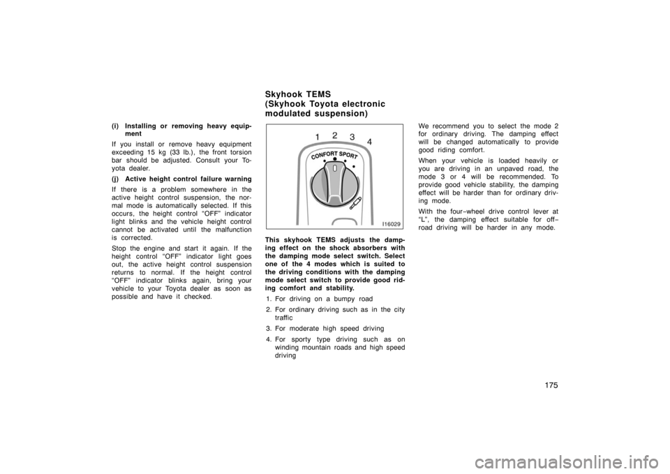TOYOTA LAND CRUISER 2007 J200 Owners Manual 175
(i) Installing or removing heavy equip-
ment
If you install or remove heavy equipment
exceeding 15 kg (33 lb.), the front torsion
bar should be adjusted. Consult your To-
yota dealer.
(j) Active h