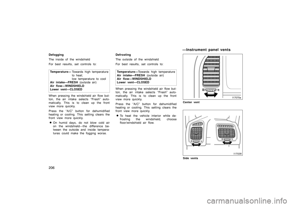 TOYOTA LAND CRUISER 2007 J200 Owners Manual 206
Defogging
The inside of the windshield
For best results, set controls to:Temperature— To w a r d s high temperature
to heat;
low temperature to cool
Air intake—FRESH  (outside air)
Air flow—