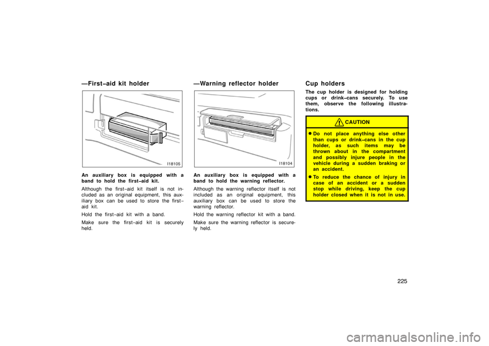 TOYOTA LAND CRUISER 2007 J200 Owners Manual 225
—First�aid kit holder
An auxiliary box is equipped with a
band to hold the first�aid kit.
Although the first−aid kit itself is not in-
cluded as an original equipment,  this aux-
iliary box  c