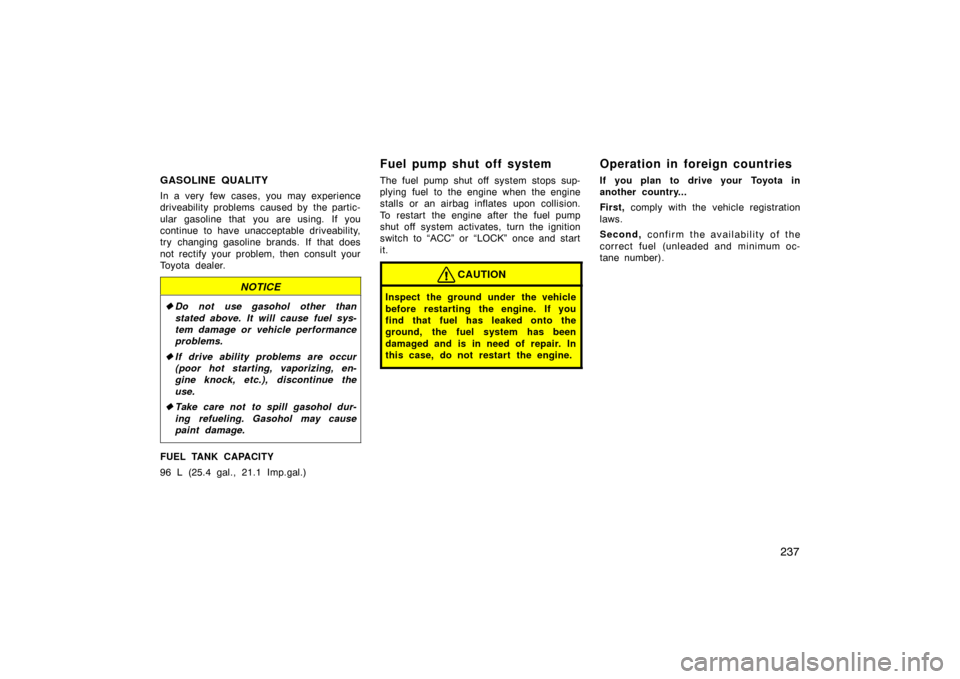 TOYOTA LAND CRUISER 2007 J200 Owners Manual 237
GASOLINE QUALITY
In a very few cases, you may experience
driveability problems  caused by  the partic-
ular gasoline that you are using. If you
continue to have unacceptable driveability,
try  cha