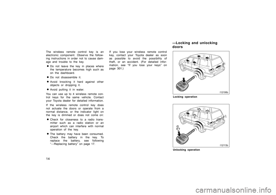 TOYOTA LAND CRUISER 2007 J200 Owners Manual 14
The wireless remote control key is an
electronic component. Observe the follow-
ing instructions in order not to cause dam-
age and trouble to the key.
Do not leave the key in places where
the tem