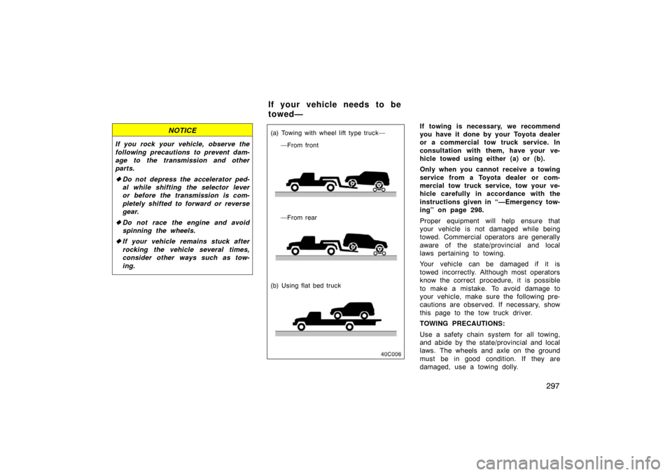 TOYOTA LAND CRUISER 2007 J200 Owners Manual 297
NOTICE
If you rock your vehicle, observe the
following precautions to prevent dam-
age to the transmission and other
parts.
Do not depress the accelerator ped-
al while shifting the selector leve