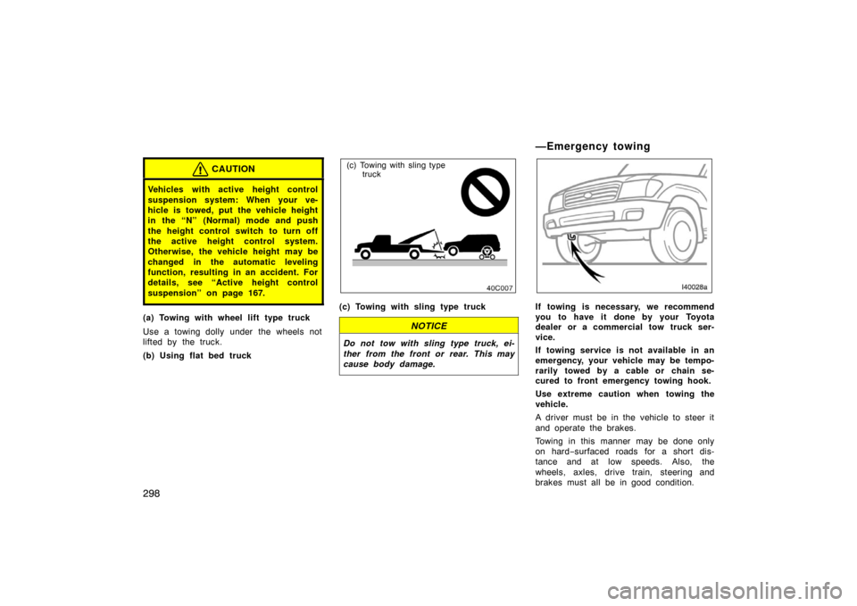 TOYOTA LAND CRUISER 2007 J200 Owners Manual 298
CAUTION
Vehicles with active height control
suspension system: When your ve-
hicle is towed, put the vehicle height
in the “N” (Normal) mode and push
the height control switch to turn off
the 