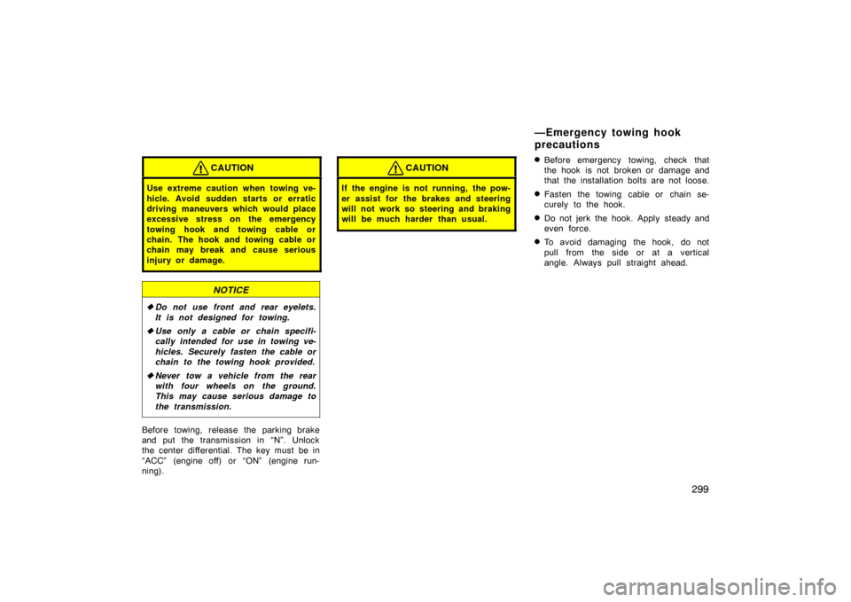 TOYOTA LAND CRUISER 2007 J200 Owners Manual 299
CAUTION
Use extreme caution when towing ve-
hicle. Avoid sudden starts or erratic
driving maneuvers which would place
excessive stress on the emergency
towing hook and towing cable or
chain. The h