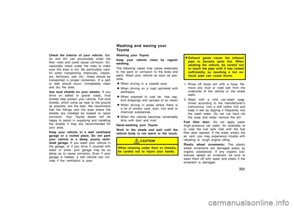 TOYOTA LAND CRUISER 2007 J200 Owners Manual 305
Check the interior of your vehicle. Wa-
ter and dirt  can accumulate under the
floor mats and could cause corrosion. Oc-
casionally check under  the mats  to make
sure the area is dry. Be particul