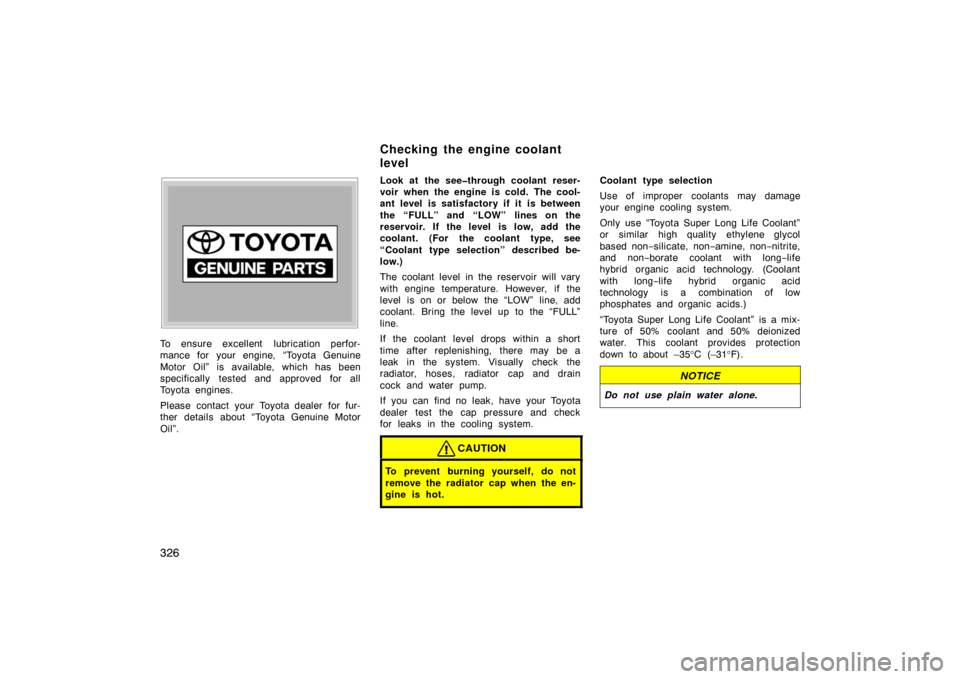 TOYOTA LAND CRUISER 2007 J200 Owners Manual 326
To ensure excellent  lubrication perfor-
mance for your engine, “Toyota Genuine
Motor Oil” is available, which has been
specifically tested and approved for all
Toyota engines.
Please contact 