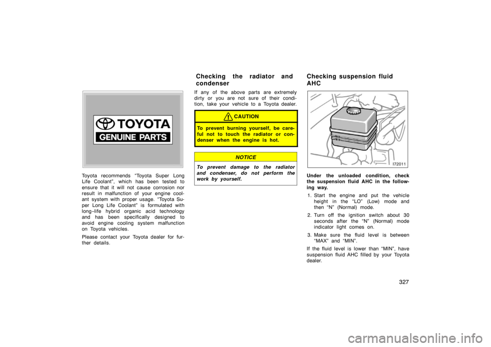 TOYOTA LAND CRUISER 2007 J200 Owners Manual 327
Toyota recommends “Toyota Super Long
Life Coolant”, which has been tested to
ensure that it will not cause corrosion nor
result in malfunction of your engine cool-
ant system with proper usage