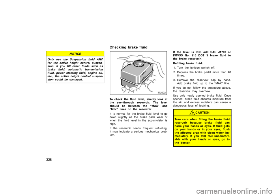 TOYOTA LAND CRUISER 2007 J200 Owners Manual 328
NOTICE
Only use the Suspension fluid AHC
for the active height control suspen-
sion. If you fill other fluids such as
brake fluid, automatic transmission
fluid, power steering fluid, engine oil,
e