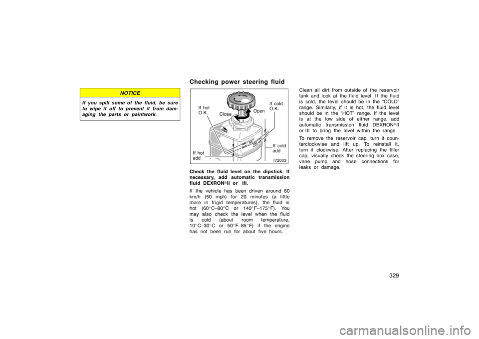 TOYOTA LAND CRUISER 2007 J200 Owners Manual 329
NOTICE
If you spill some of the fluid,  be sure
to wipe it off to prevent it from dam-
aging the parts or paintwork.
Checking power steering fluid
Open
Close If cold
O.K.
If cold
add
If hot
O.K.
I