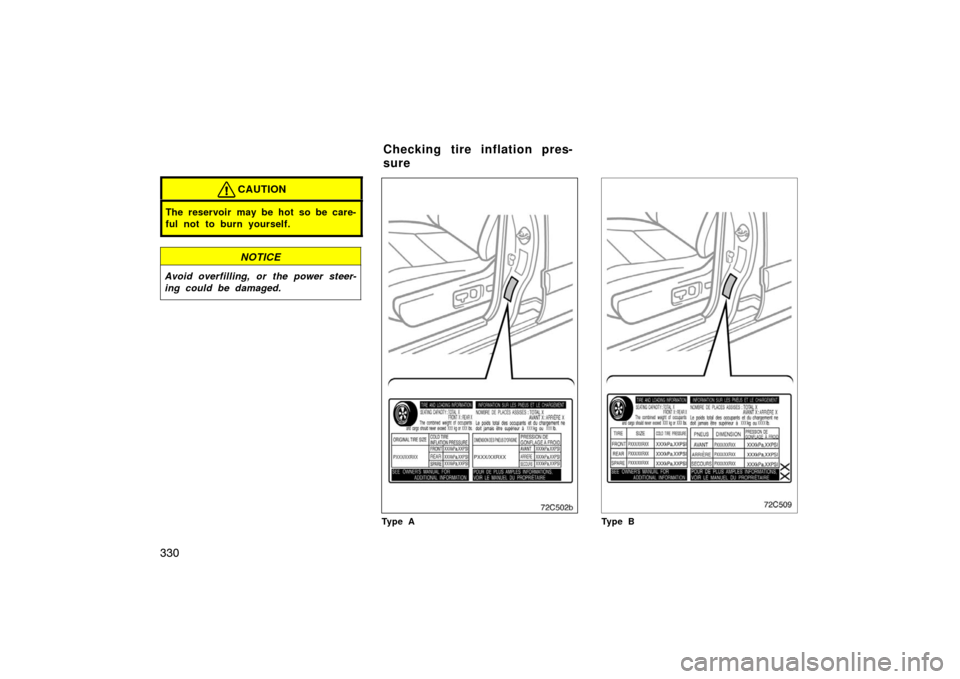 TOYOTA LAND CRUISER 2007 J200 Owners Manual 330
CAUTION
The reservoir may be hot so be care-
ful not to burn yourself.
NOTICE
Avoid overfilling, or the power steer-
ing could be damaged.
72c502b
Ty p e ATy p e B
Checking tire inflation pres-
su