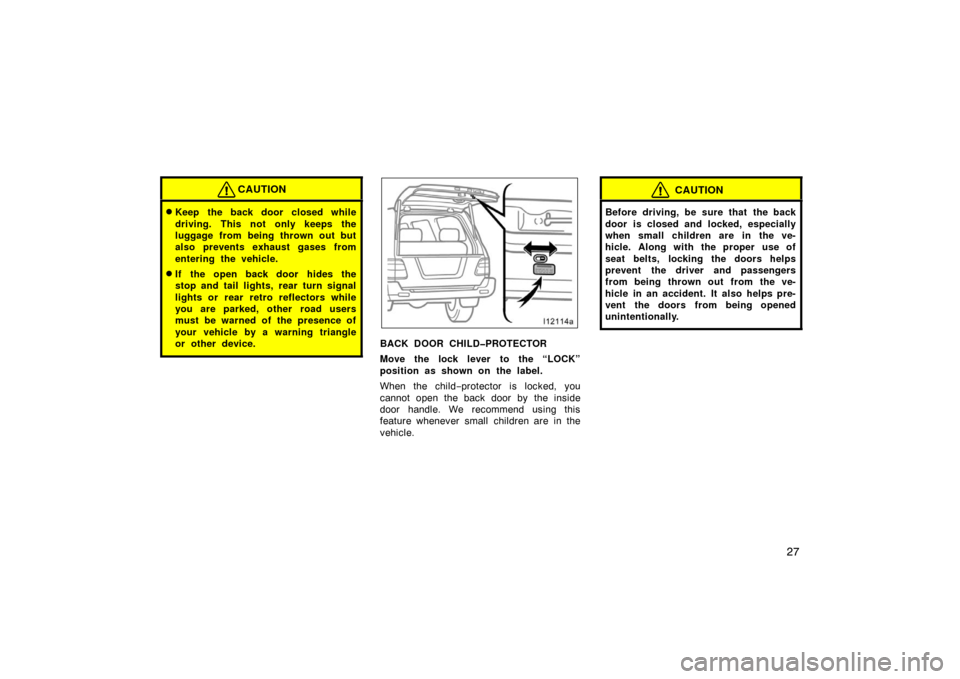 TOYOTA LAND CRUISER 2007 J200 Owners Manual 27
CAUTION
Keep the back door closed while
driving. This not only keeps the
luggage from being thrown out but
also prevents exhaust gases from
entering the vehicle.
If the open back door hides the
s