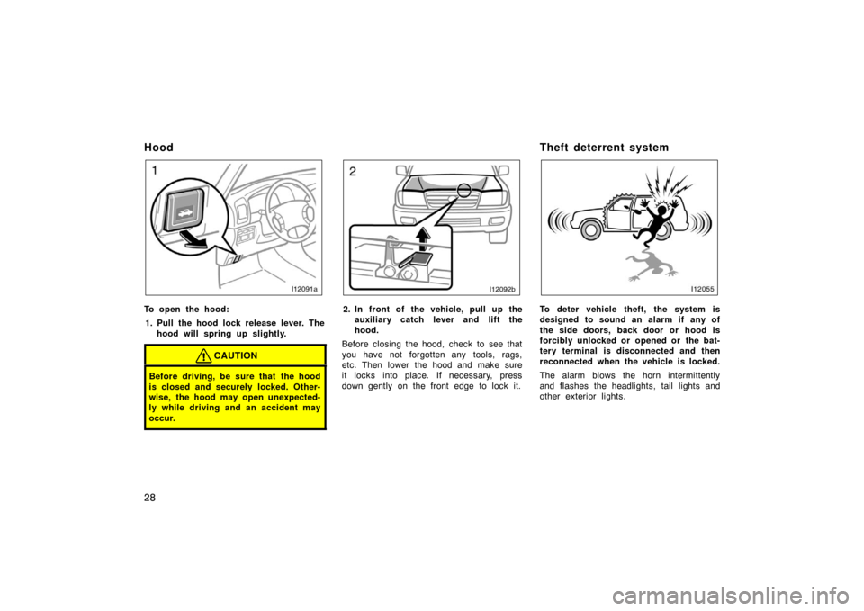 TOYOTA LAND CRUISER 2007 J200 Owners Manual 28
Hood
To open the hood:1. Pull the hood lock release lever. The hood will spring up slightly.
CAUTION
Before driving, be sure that the hood
is closed and securely locked. Other-
wise, the hood may o