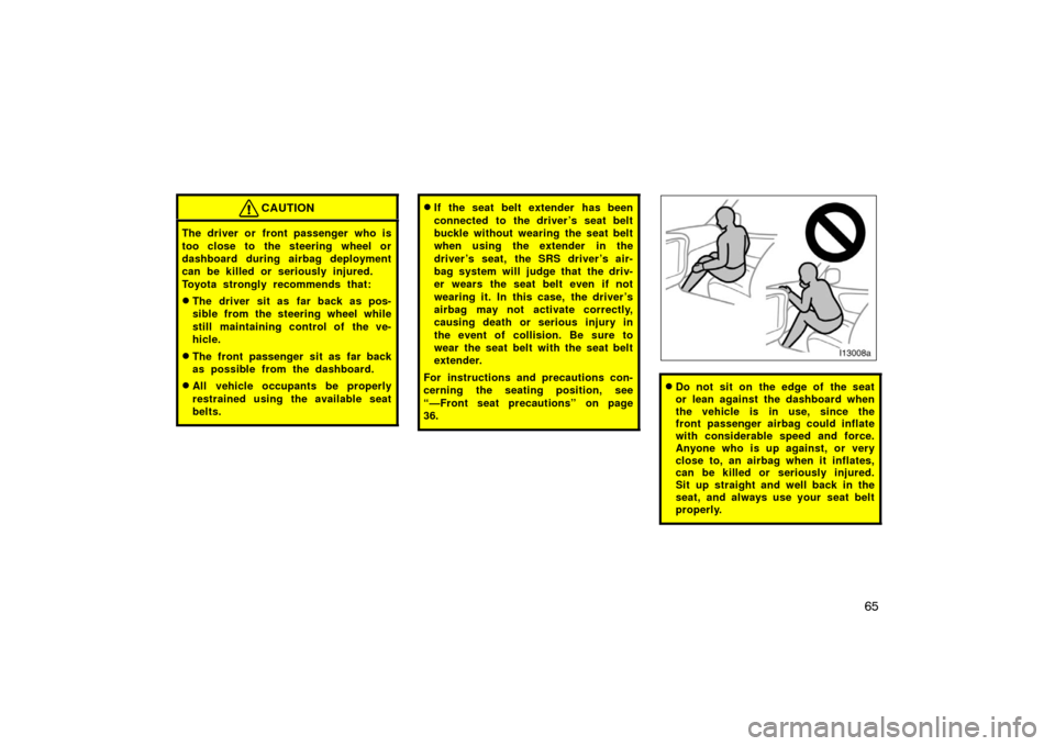 TOYOTA LAND CRUISER 2007 J200 Manual PDF 65
CAUTION
The driver or front passenger who is
too close to the steering wheel or
dashboard during airbag deployment
can be killed or seriously injured.
Toyota strongly recommends that:
The driver s