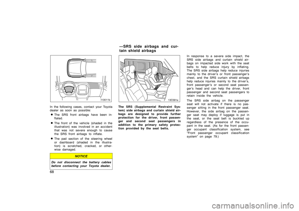 TOYOTA LAND CRUISER 2007 J200 Manual Online 68
In the following cases, contact your Toyota
dealer as soon as possible:
The SRS front airbags have been in-
flated.
The front of the vehicle (shaded in the
illustration) was  involved in an accid