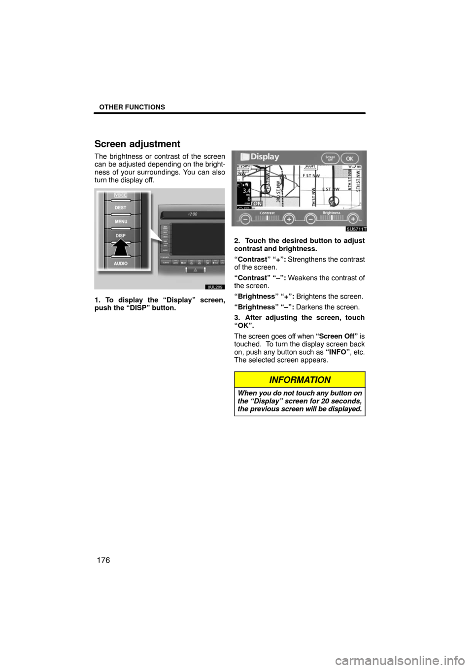 TOYOTA LAND CRUISER 2008 J200 Navigation Manual OTHER FUNCTIONS
176
Screen adjustment
The brightness or contrast of the screen
can be adjusted depending on the bright-
ness of your surroundings. You can also
turn the display off.
1. To display the 