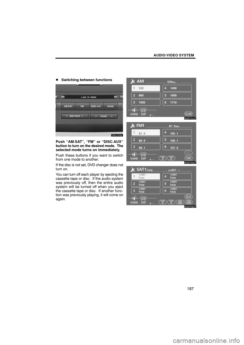 TOYOTA LAND CRUISER 2008 J200 Navigation Manual AUDIO/VIDEO SYSTEM
187 
Switching between functions
Push “AM·SAT”, “FM” or “DISC·AUX”
button to turn on the desired mode.  The
selected mode turns on immediately.
Push these buttons if 