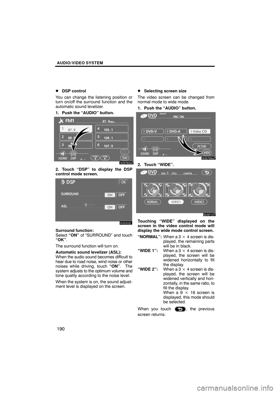 TOYOTA LAND CRUISER 2008 J200 Navigation Manual AUDIO/VIDEO SYSTEM
190 
DSP control
You can change the listening position or
turn on/off the surround function and the
automatic sound levelizer.
1. Push the “AUDIO” button.
2. Touch “DSP” to