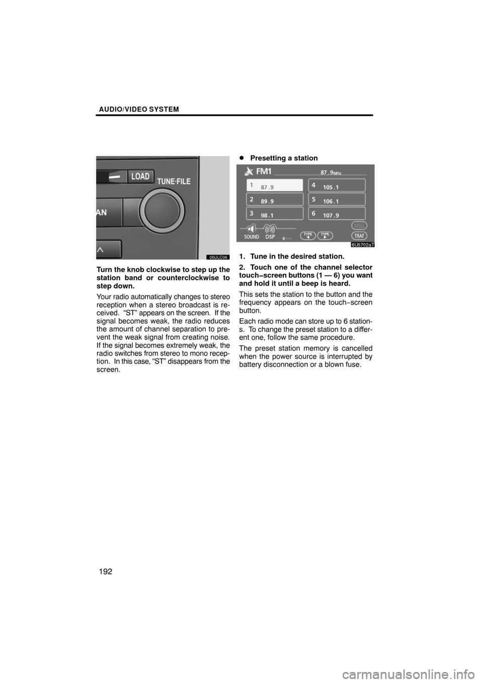 TOYOTA LAND CRUISER 2008 J200 Navigation Manual AUDIO/VIDEO SYSTEM
192
Turn the knob clockwise to step up the
station band or counterclockwise to
step down.
Your radio automatically changes to stereo
reception when a stereo broadcast is re-
ceived.