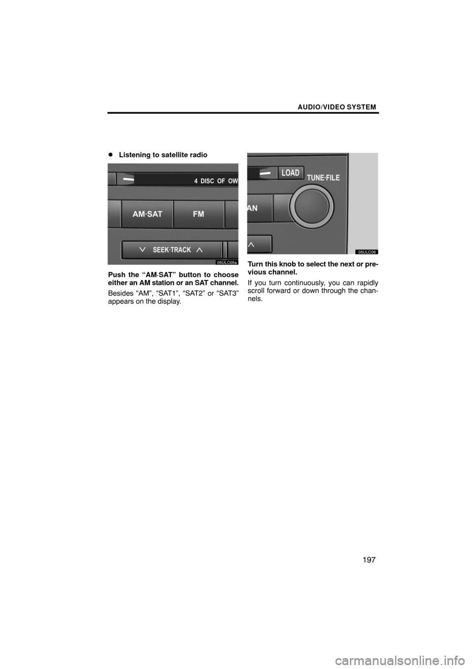 TOYOTA LAND CRUISER 2008 J200 Navigation Manual AUDIO/VIDEO SYSTEM
197 
Listening to satellite radio
Push the “AM·SAT” button to choose
either an AM station or an SAT channel.
Besides “AM”, “SAT1”, “SAT2” or “SAT3”
appears on 