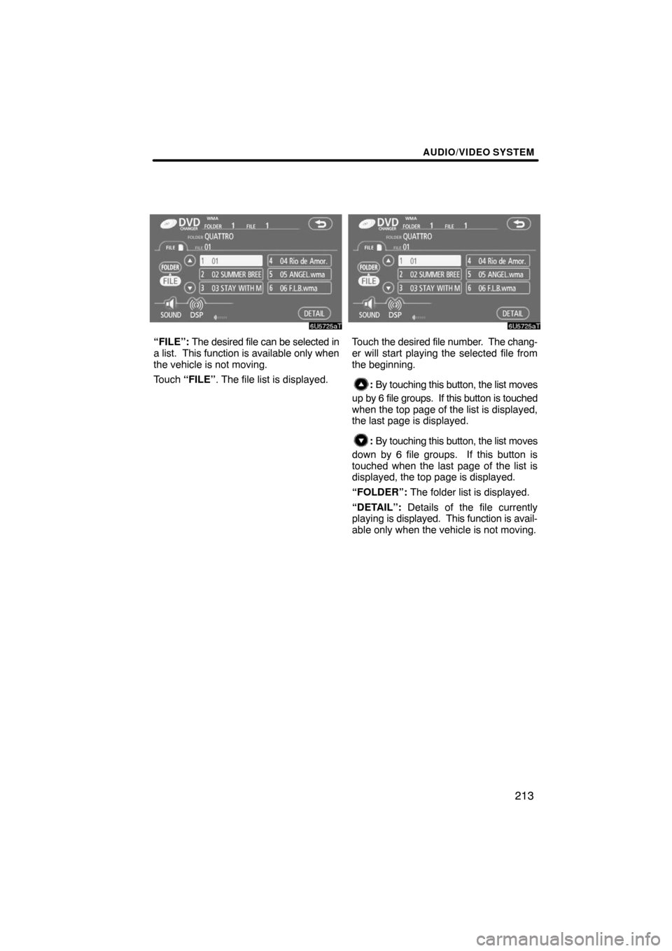 TOYOTA LAND CRUISER 2008 J200 Navigation Manual AUDIO/VIDEO SYSTEM
213
“FILE”: The desired file can be selected in
a list.  This function is available only when
the vehicle is not moving.
Touch “FILE”. The file list is displayed.Touch the d