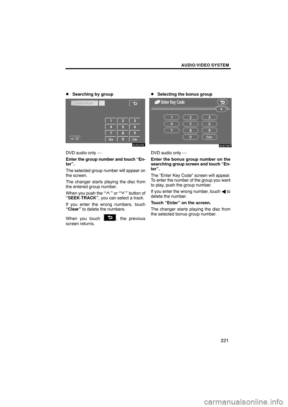 TOYOTA LAND CRUISER 2008 J200 Navigation Manual AUDIO/VIDEO SYSTEM
221 
Searching by group
DVD audio only —
Enter the group number and touch “En-
ter”.
The selected group number will appear on
the screen.
The changer starts playing the disc 