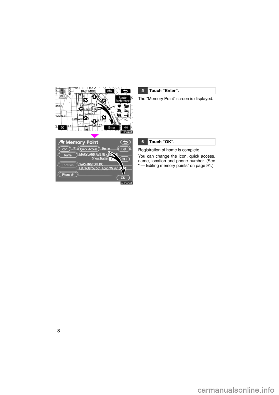 TOYOTA LAND CRUISER 2008 J200 Navigation Manual 8
5Touch “Enter”.
The “Memory Point” screen is displayed.
6Touch “OK”.
Registration of home is complete.
You can change the icon, quick access,
name, location and phone number. (See
“ 