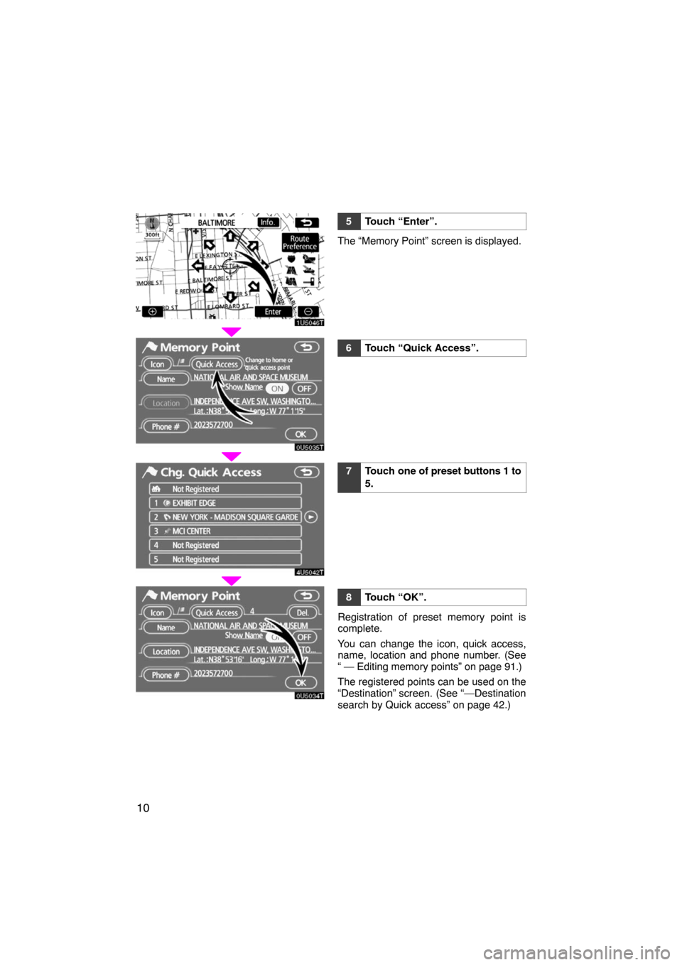 TOYOTA LAND CRUISER 2008 J200 Navigation Manual 10
5Touch “Enter”.
The “Memory Point” screen is displayed.
6Touch “Quick Access”.
7Touch one of preset buttons 1 to
5.
8Touch “OK”.
Registration of preset memory point is
complete.
You