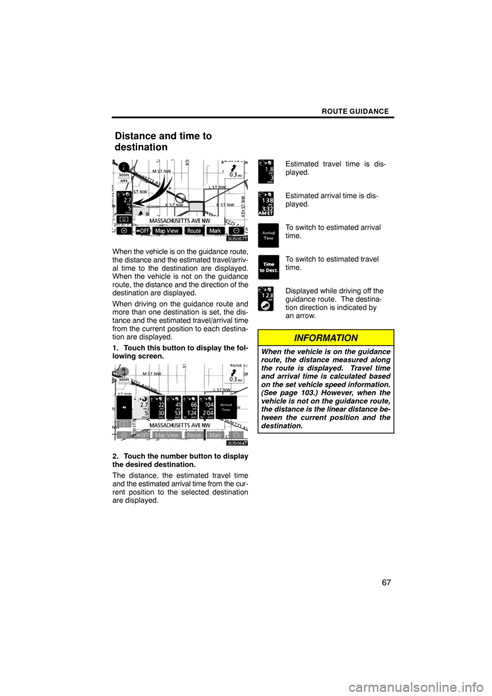 TOYOTA LAND CRUISER 2008 J200 Navigation Manual ROUTE GUIDANCE
67
When the vehicle is on the guidance route,
the distance and the estimated travel/arriv-
al time to the destination are displayed.
When the vehicle is not on the guidance
route, the d