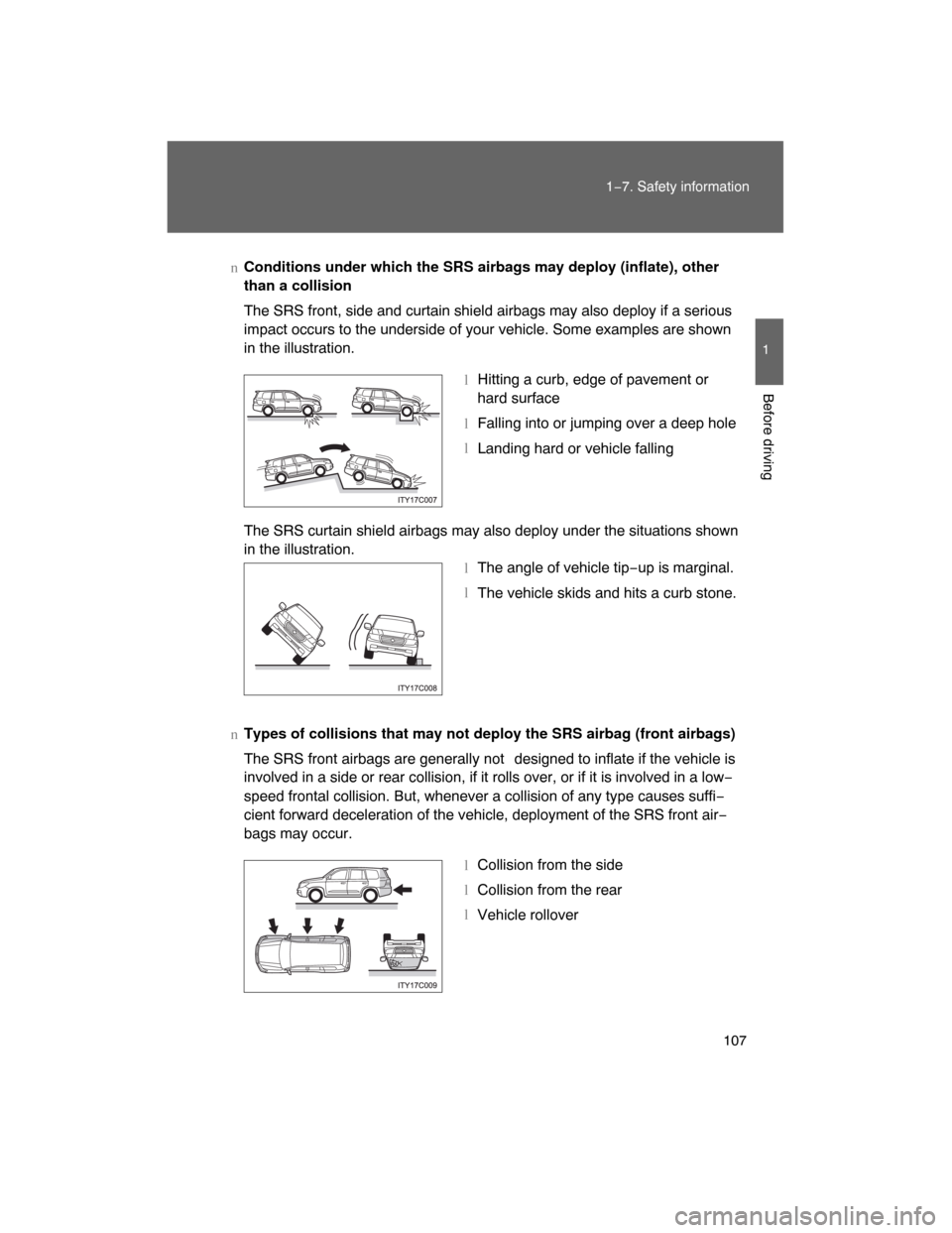 TOYOTA LAND CRUISER 2008 J200 Owners Manual 107
1−7. Safety information
1
Before driving
nConditions under which the SRS airbags may deploy (inflate), other
than a collision
The SRS front, side and curtain shield airbags may also deploy if a 