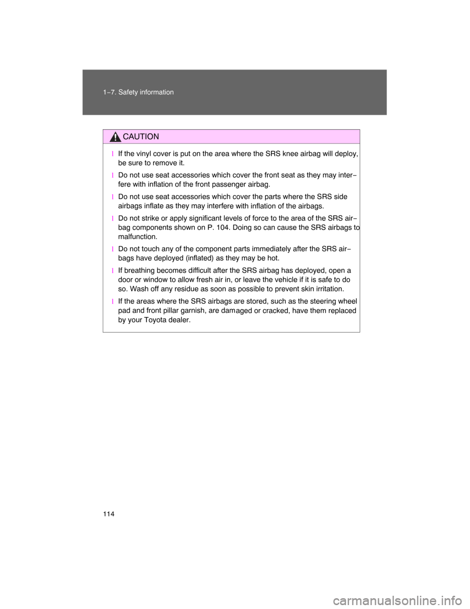 TOYOTA LAND CRUISER 2008 J200 Owners Manual 114 1−7. Safety information
CAUTION
lIf the vinyl cover is put on the area where the SRS knee airbag will deploy,
be sure to remove it.
lDo not use seat accessories which cover the front seat as the