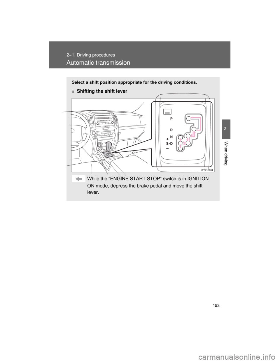 TOYOTA LAND CRUISER 2008 J200 Owners Manual 153
2−1. Driving procedures
2
When driving
Automatic transmission
Select a shift position appropriate for the driving conditions.
nShifting the shift lever
While the “ENGINE START STOP” switch i