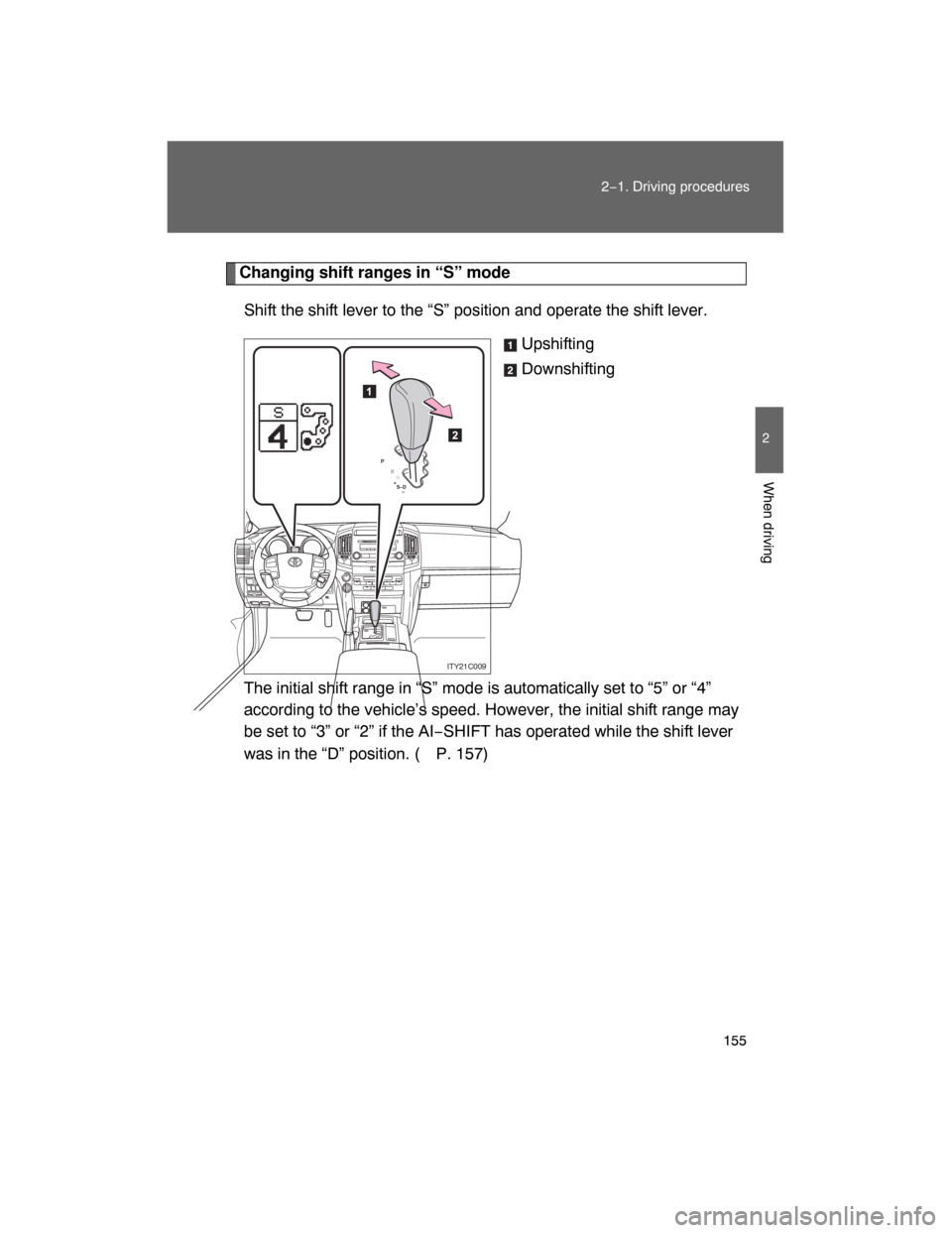TOYOTA LAND CRUISER 2008 J200 Owners Manual 155
2−1. Driving procedures
2
When driving
Changing shift ranges in “S” mode
Shift the shift lever to the “S” position and operate the shift lever.
Upshifting
Downshifting
The initial shift 