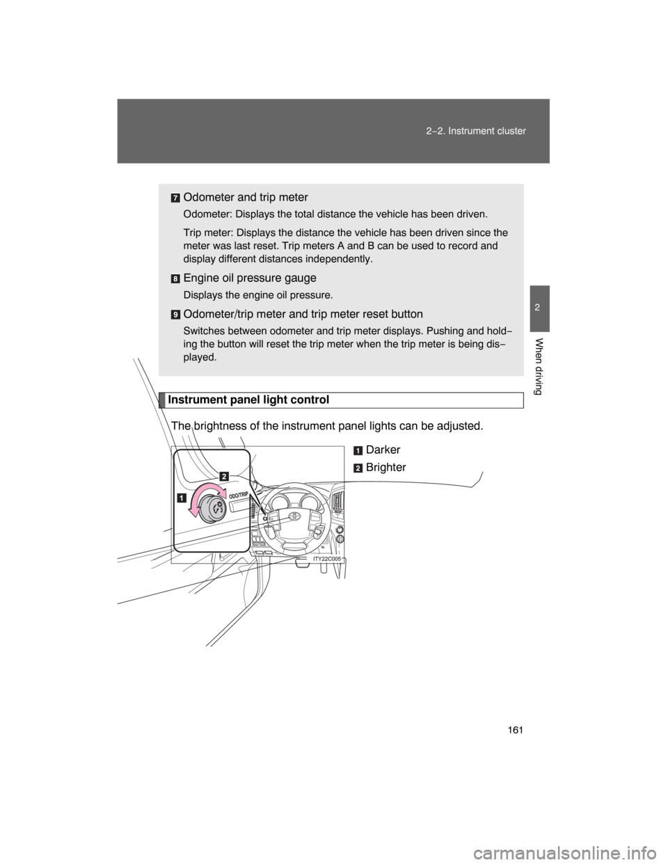 TOYOTA LAND CRUISER 2008 J200 Owners Manual 161
2−2. Instrument cluster
2
When driving
Instrument panel light control
The brightness of the instrument panel lights can be adjusted.
Darker
Brighter Odometer and trip meter
Odometer: Displays th