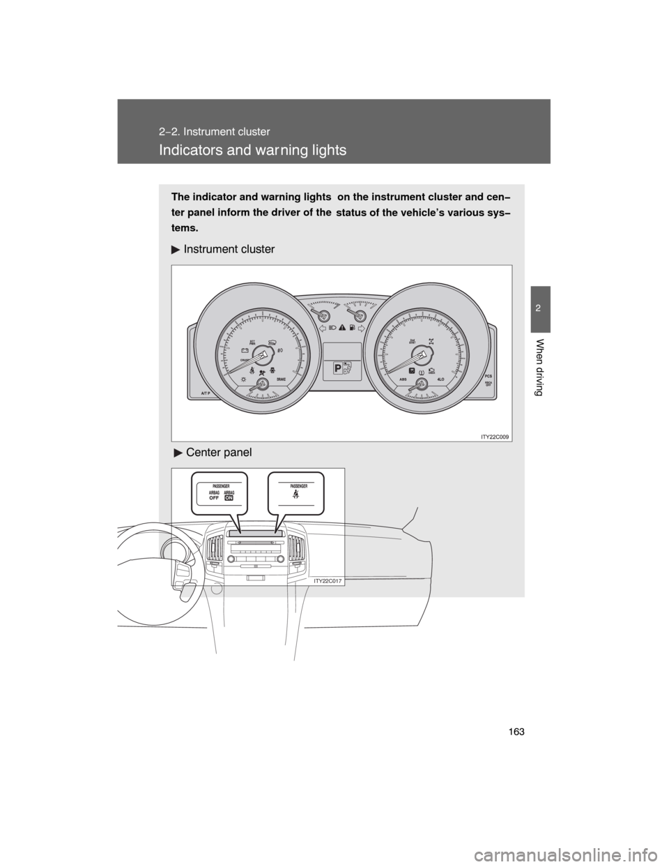 TOYOTA LAND CRUISER 2008 J200 Owners Manual 163
2−2. Instrument cluster
2
When driving
Indicators and war ning lights
The indicator and warning lights  on the instrument cluster and cen�
ter panel inform the driver of the
status of the vehicl