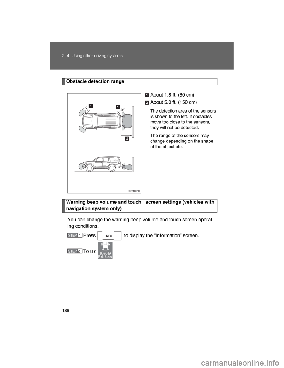 TOYOTA LAND CRUISER 2008 J200 Owners Manual 186 2−4. Using other driving systems
Obstacle detection range
About 1.8 ft. (60 cm)
About 5.0 ft. (150 cm)
The detection area of the sensors
is shown to the left. If obstacles
move too close to the TOYOTA LAND CRUISER 2008 J200 Owners Manual 186 2−4. Using other driving systems
Obstacle detection range
About 1.8 ft. (60 cm)
About 5.0 ft. (150 cm)
The detection area of the sensors
is shown to the left. If obstacles
move too close to the