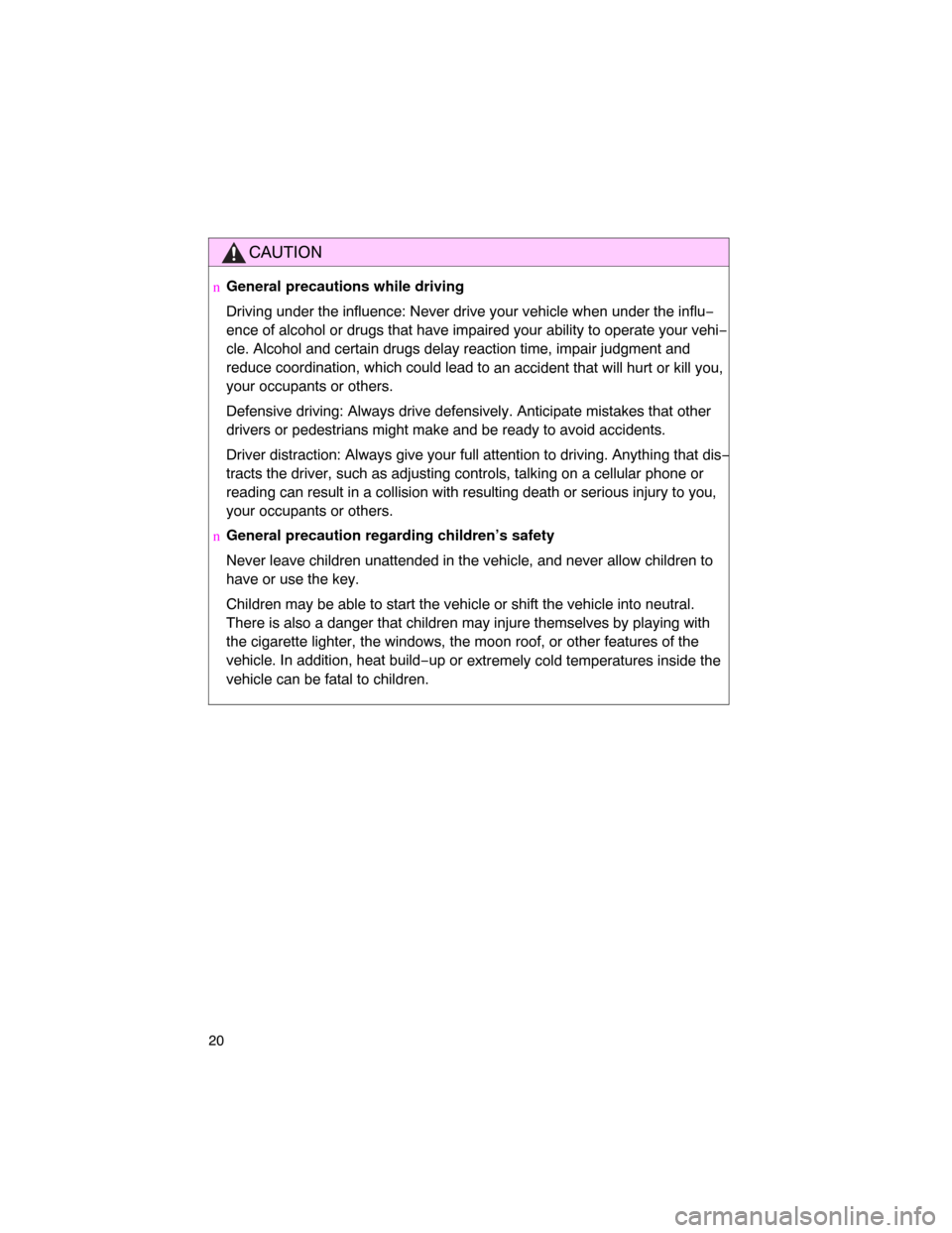 TOYOTA LAND CRUISER 2008 J200 Owners Manual 20
CAUTION
nGeneral precautions while driving
Driving under the influence: Never drive your vehicle when under the influ−
ence of alcohol or drugs that have impaired your ability to operate your veh