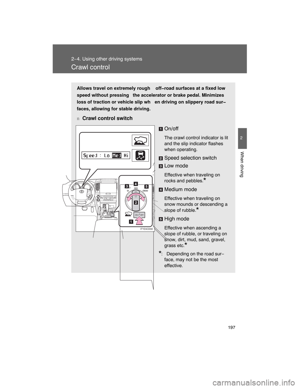 TOYOTA LAND CRUISER 2008 J200 Owners Manual 197
2−4. Using other driving systems
2
When driving
Crawl control
Allows travel on extremely rough off�road surfaces at a fixed low
speed without pressing the accelerator or brake pedal. Minimizes
l