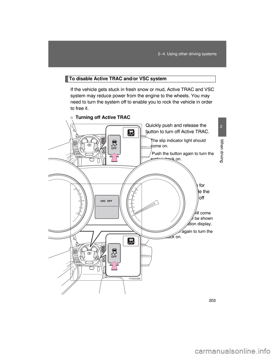 TOYOTA LAND CRUISER 2008 J200 Owners Manual 203
2−4. Using other driving systems
2
When driving
To disable Active TRAC and/or VSC system
If the vehicle gets stuck in fresh snow or mud, Active TRAC and VSC
system may reduce power from the engi