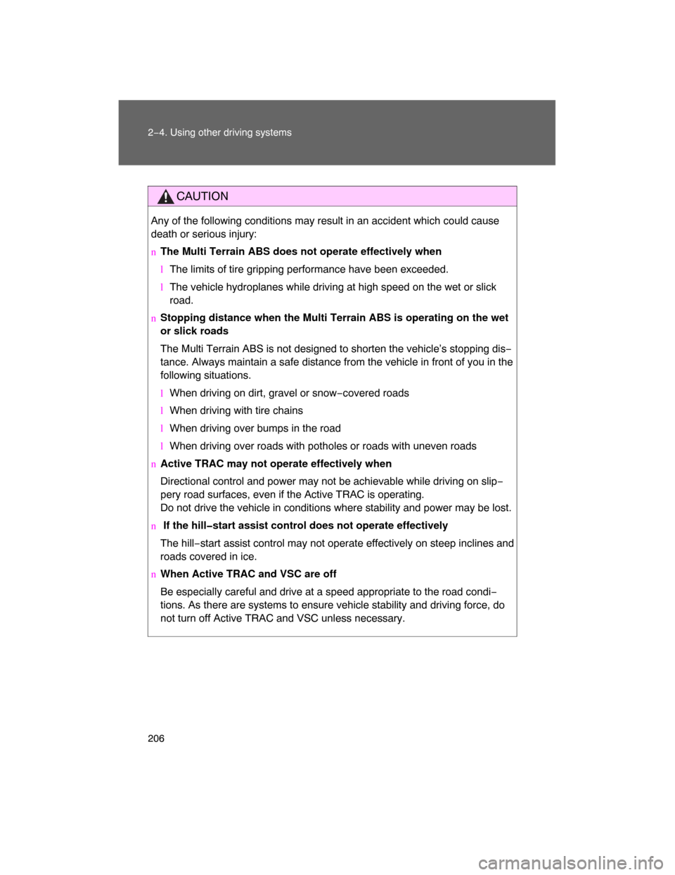 TOYOTA LAND CRUISER 2008 J200 Owners Manual 206 2−4. Using other driving systems
CAUTION
Any of the following conditions may result in an accident which could cause
death or serious injury:
nThe Multi Terrain ABS does not operate effectively 