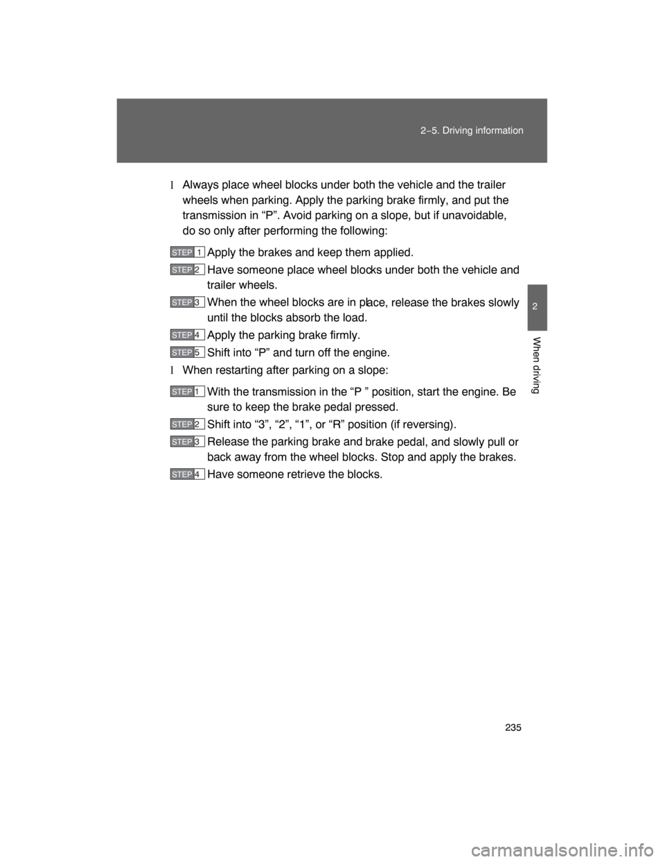 TOYOTA LAND CRUISER 2008 J200 Owners Manual 235
2−5. Driving information
2
When driving
lAlways place wheel blocks under both the vehicle and the trailer
wheels when parking. Apply the parking brake firmly, and put the
transmission in “P”